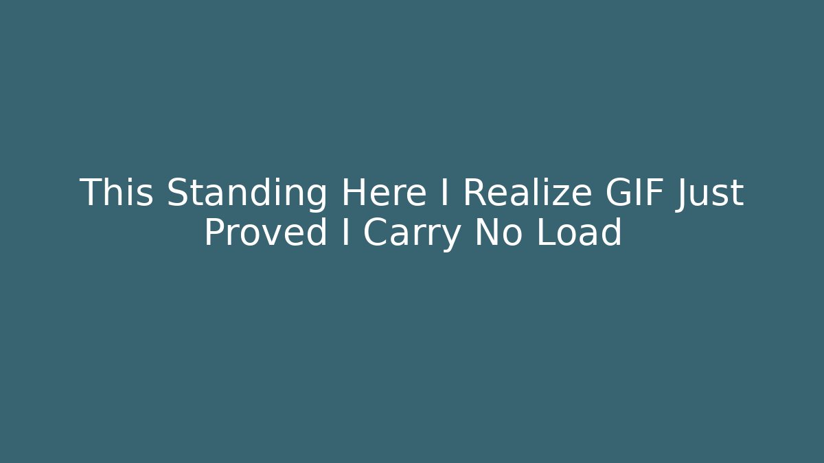 This Standing Here I Realize GIF Just Proved I Carry No Load