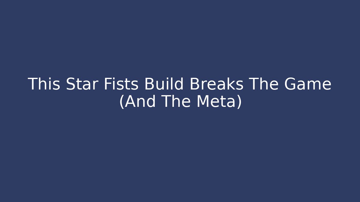 This Star Fists Build Breaks The Game (And The Meta)