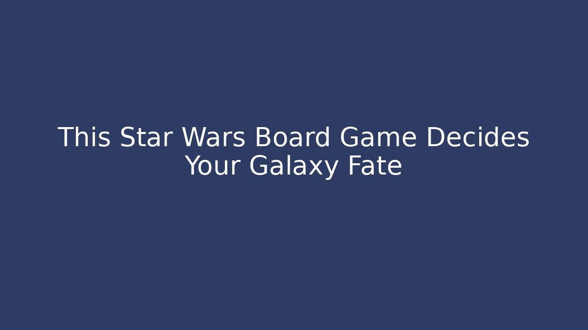 This Star Wars Board Game Decides Your Galaxy Fate