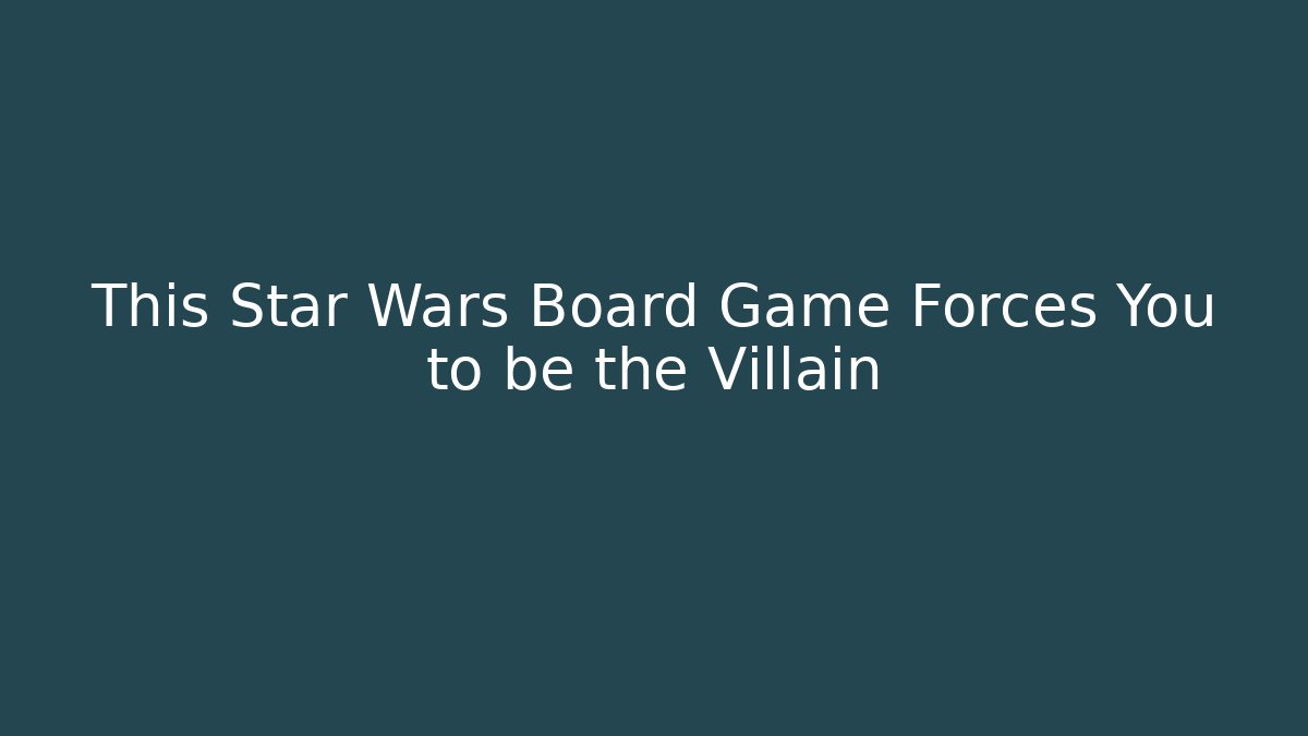 This Star Wars Board Game Forces You to be the Villain