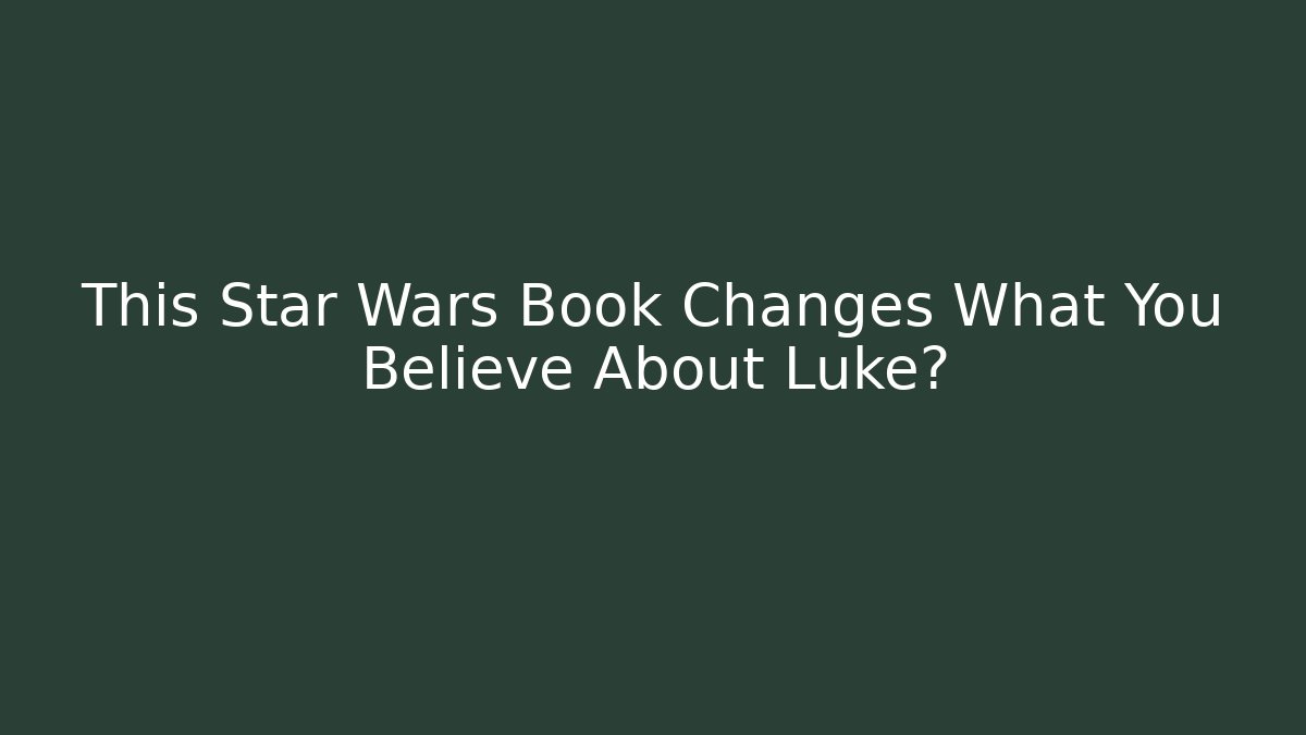 This Star Wars Book Changes What You Believe About Luke?