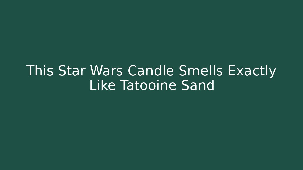This Star Wars Candle Smells Exactly Like Tatooine Sand
