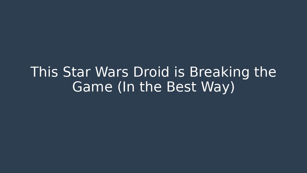 This Star Wars Droid is Breaking the Game (In the Best Way)