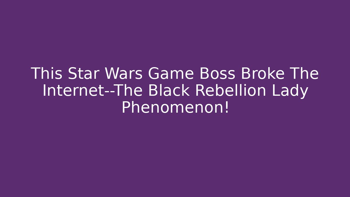 This Star Wars Game Boss Broke The Internet—The Black Rebellion Lady Phenomenon!