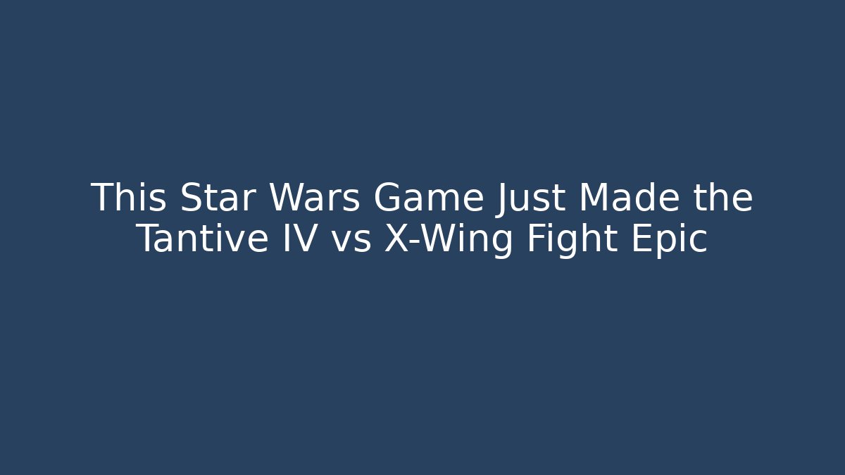 This Star Wars Game Just Made the Tantive IV vs X-Wing Fight Epic