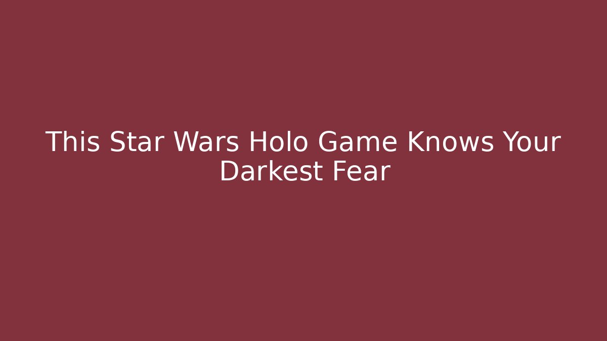 This Star Wars Holo Game Knows Your Darkest Fear