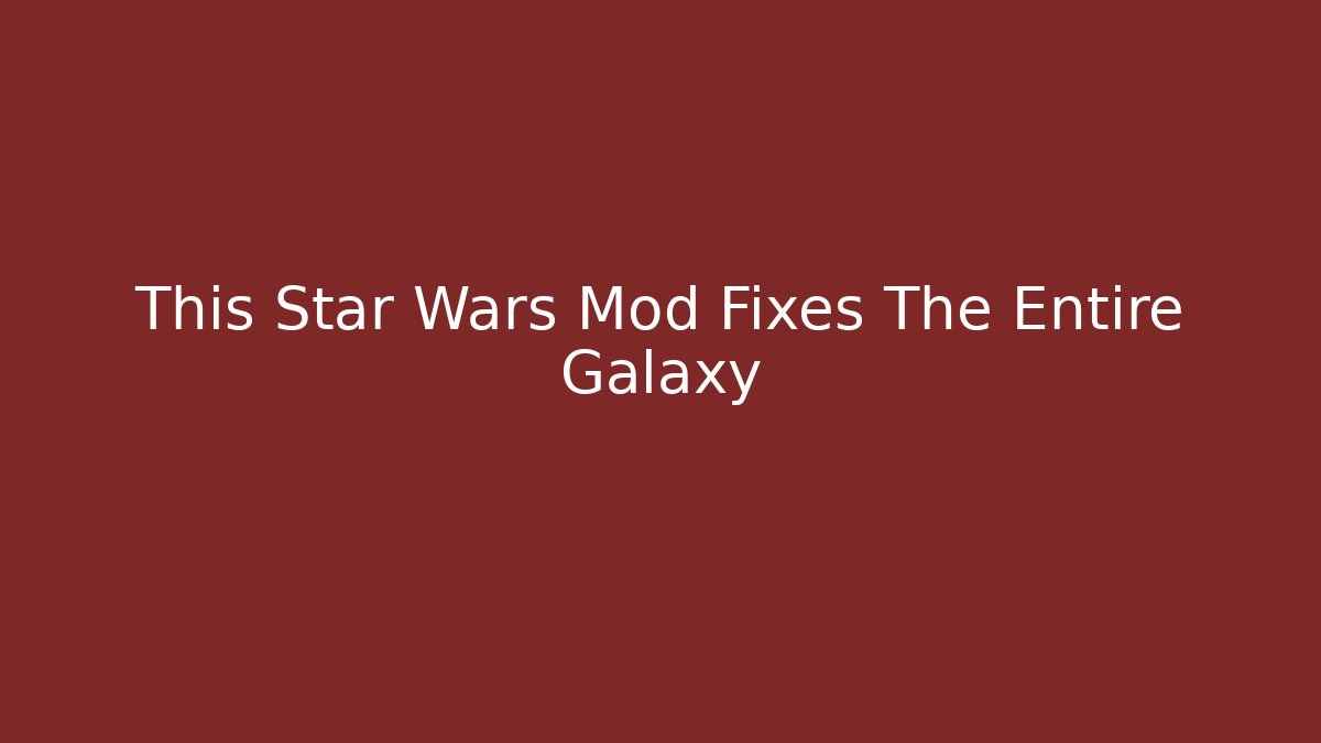 This Star Wars Mod Fixes The Entire Galaxy