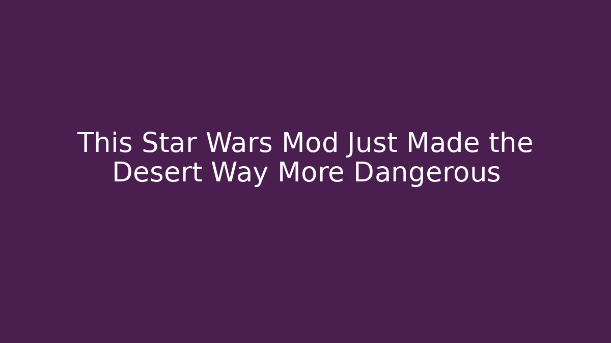 This Star Wars Mod Just Made the Desert Way More Dangerous