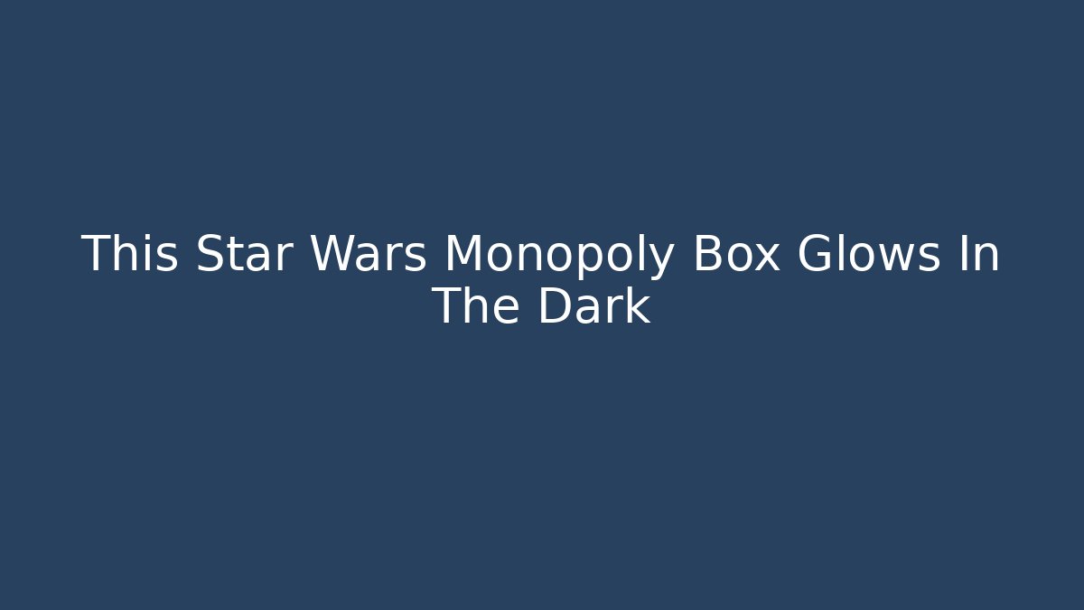 This Star Wars Monopoly Box Glows In The Dark