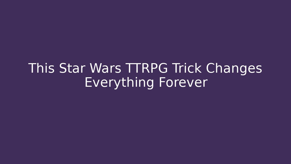 This Star Wars TTRPG Trick Changes Everything Forever