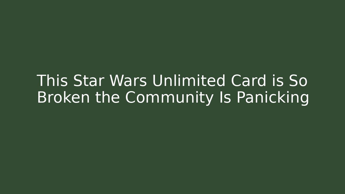 This Star Wars Unlimited Card is So Broken the Community Is Panicking