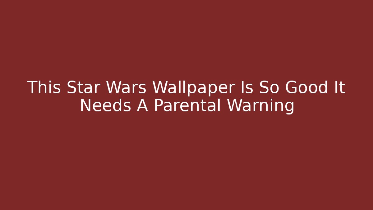 This Star Wars Wallpaper Is So Good It Needs A Parental Warning