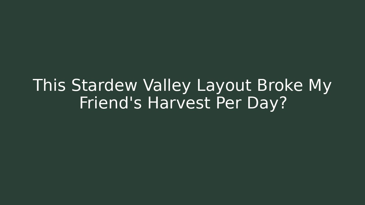 This Stardew Valley Layout Broke My Friend's Harvest Per Day?