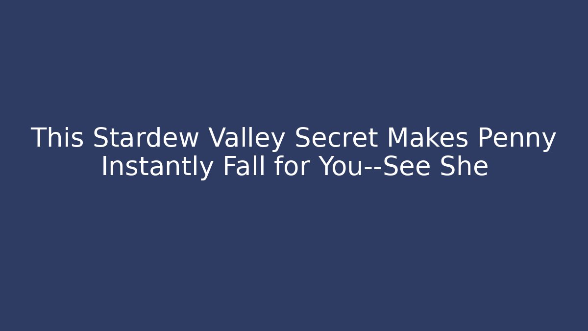 This Stardew Valley Secret Makes Penny Instantly Fall for You—See She