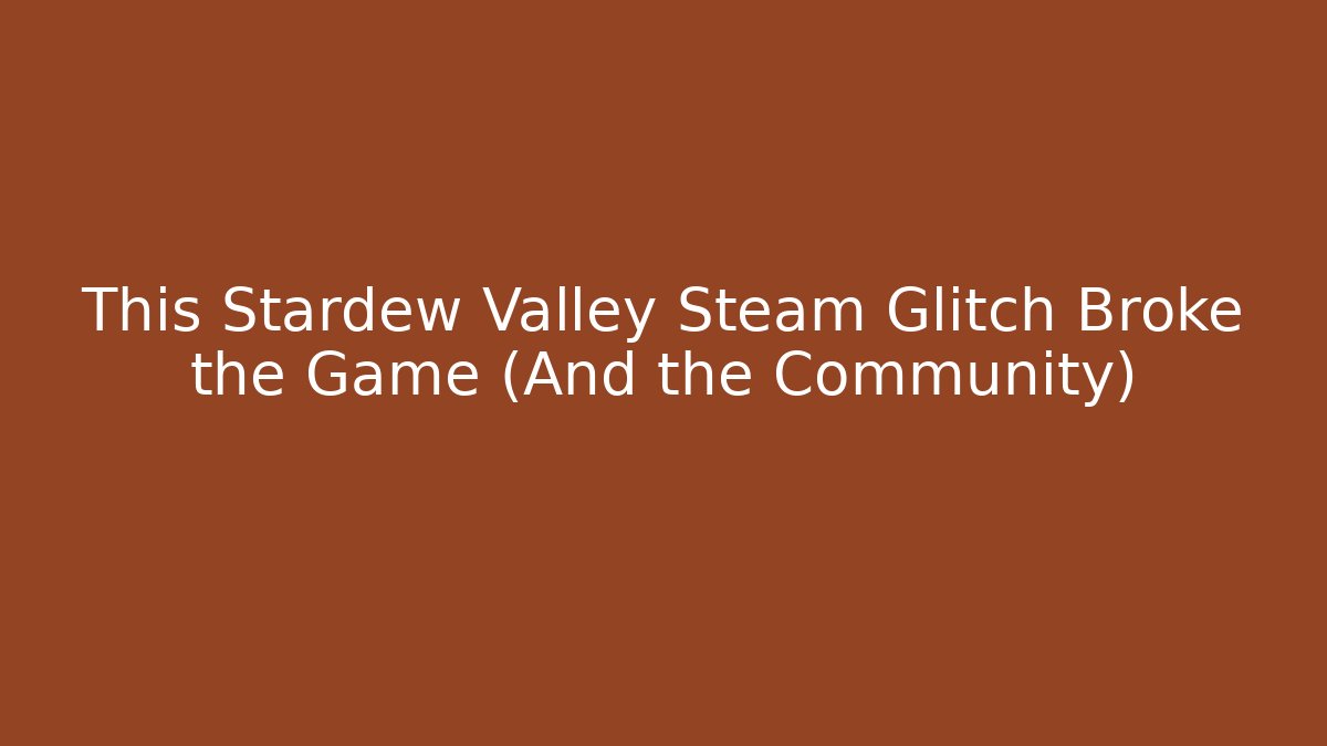 This Stardew Valley Steam Glitch Broke the Game (And the Community)