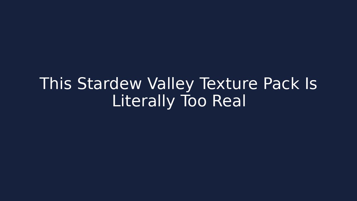 This Stardew Valley Texture Pack Is Literally Too Real
