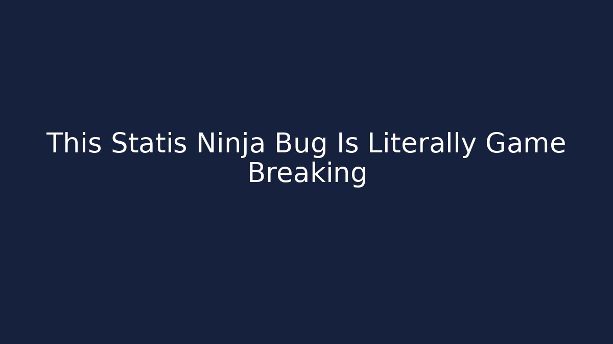 This Statis Ninja Bug Is Literally Game Breaking