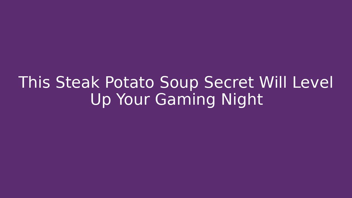 This Steak Potato Soup Secret Will Level Up Your Gaming Night