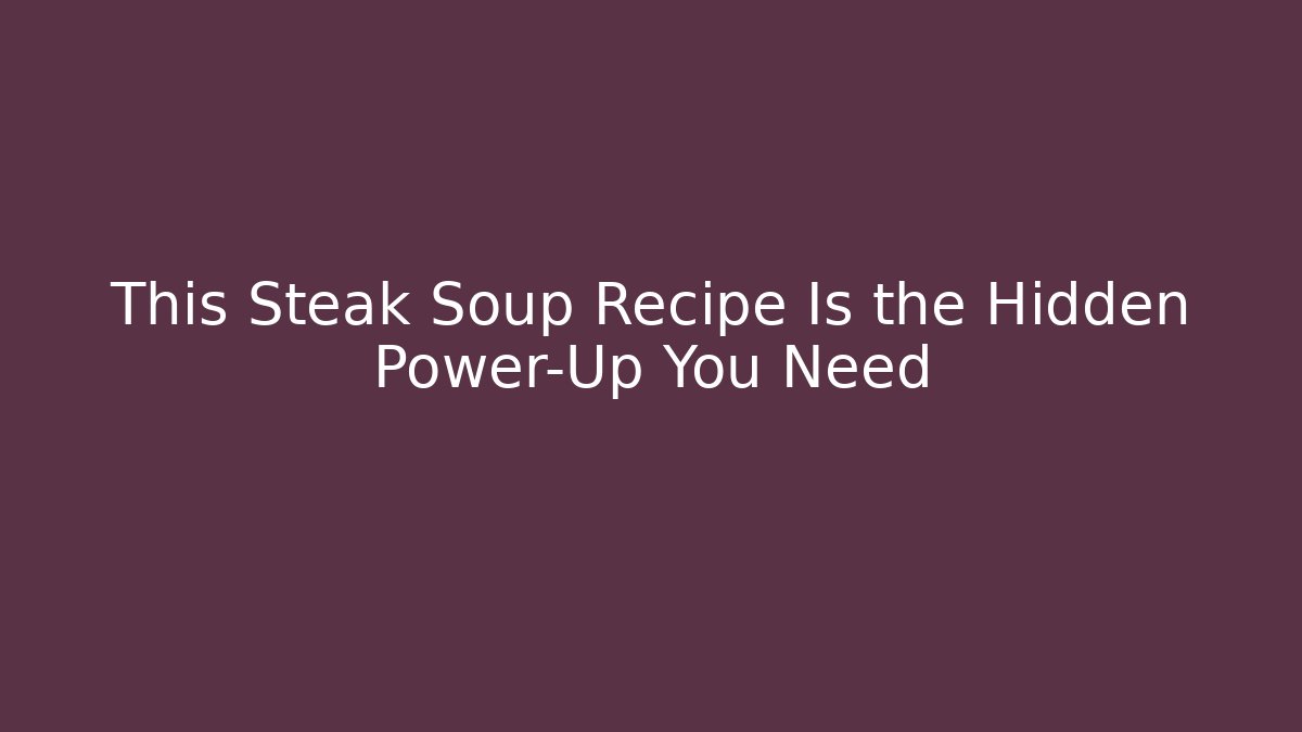 This Steak Soup Recipe Is the Hidden Power-Up You Need - Critter Realm