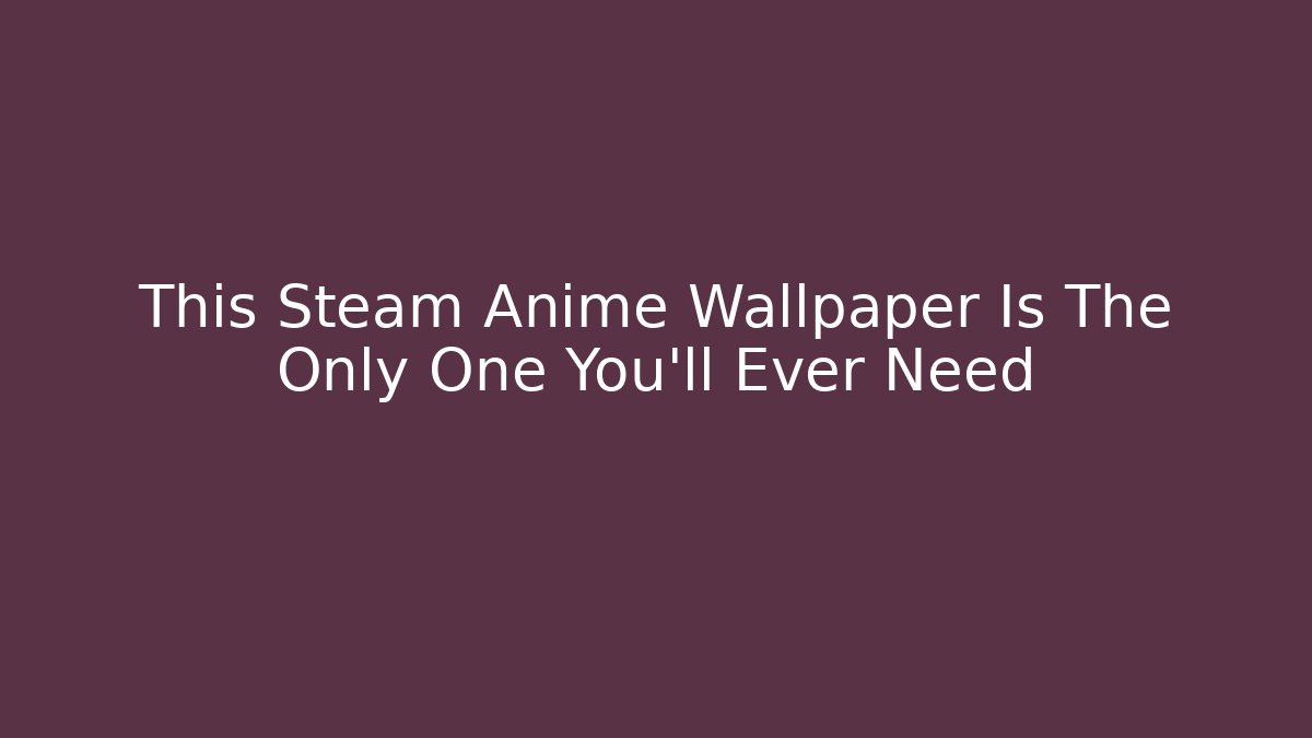 This Steam Anime Wallpaper Is The Only One You’ll Ever Need