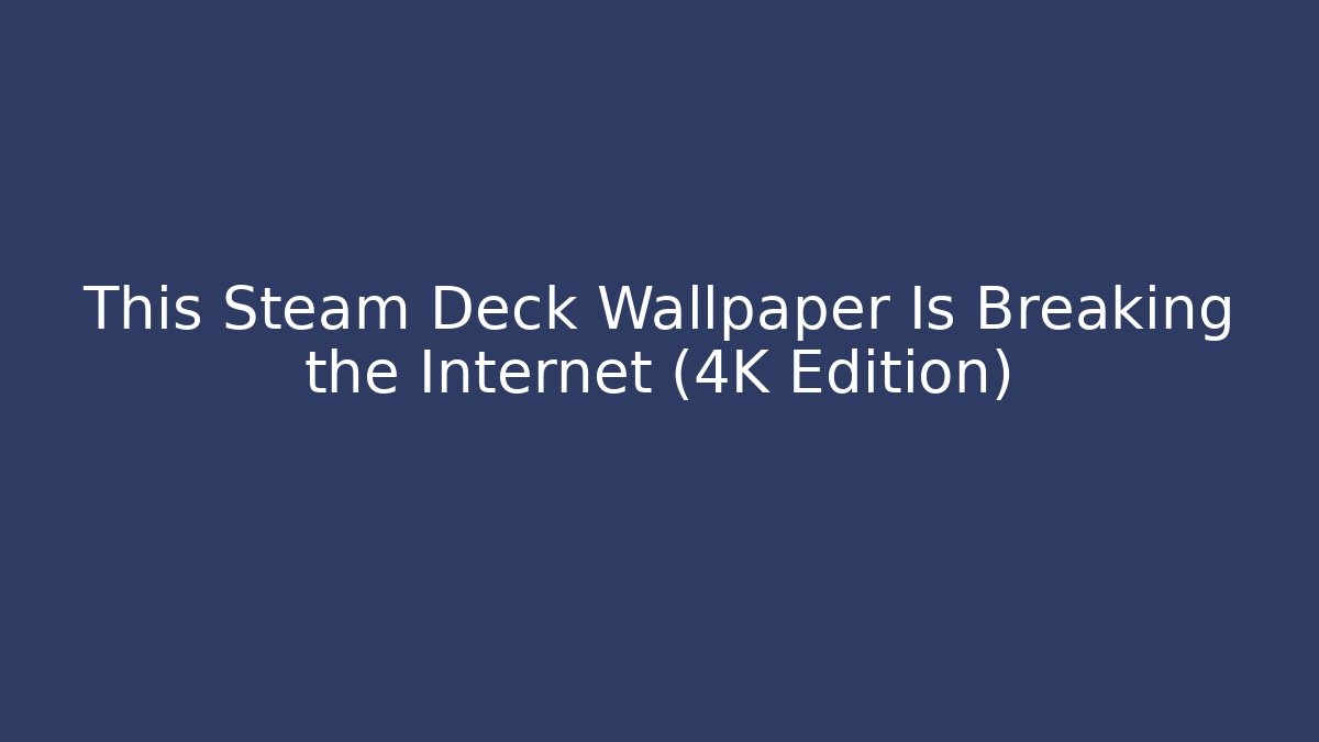 This Steam Deck Wallpaper Is Breaking the Internet (4K Edition)