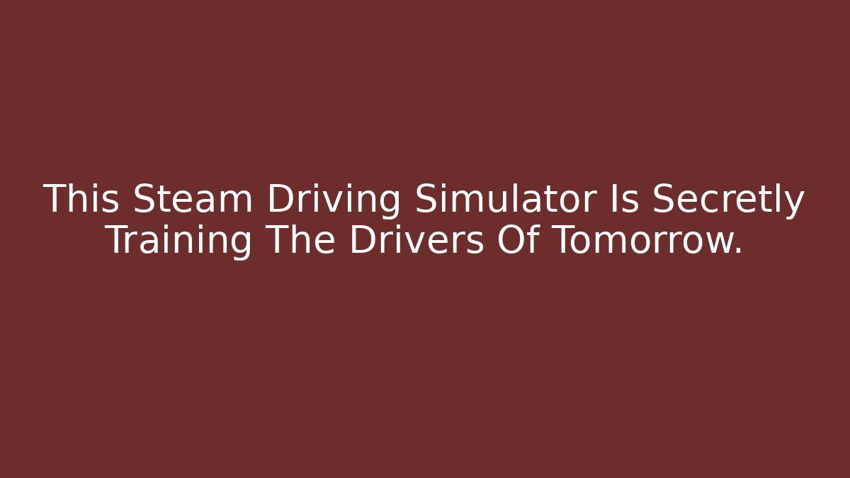 This Steam Driving Simulator Is Secretly Training The Drivers Of Tomorrow.