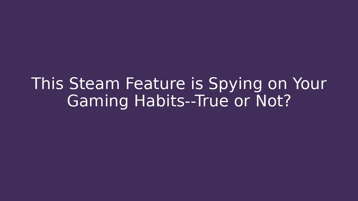 This Steam Feature is Spying on Your Gaming Habits—True or Not?