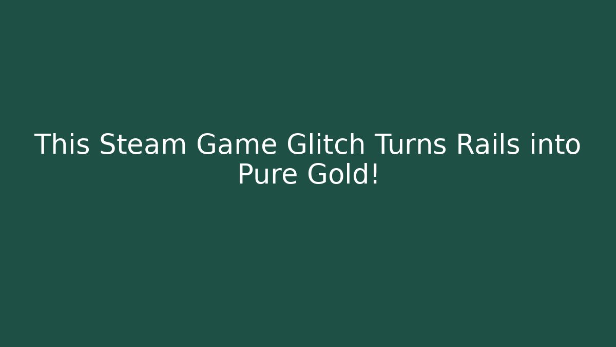 This Steam Game Glitch Turns Rails into Pure Gold!