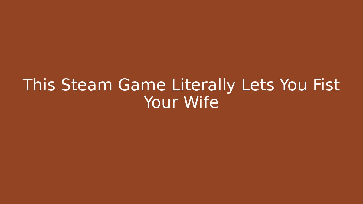 This Steam Game Literally Lets You Fist Your Wife - Critter Realm