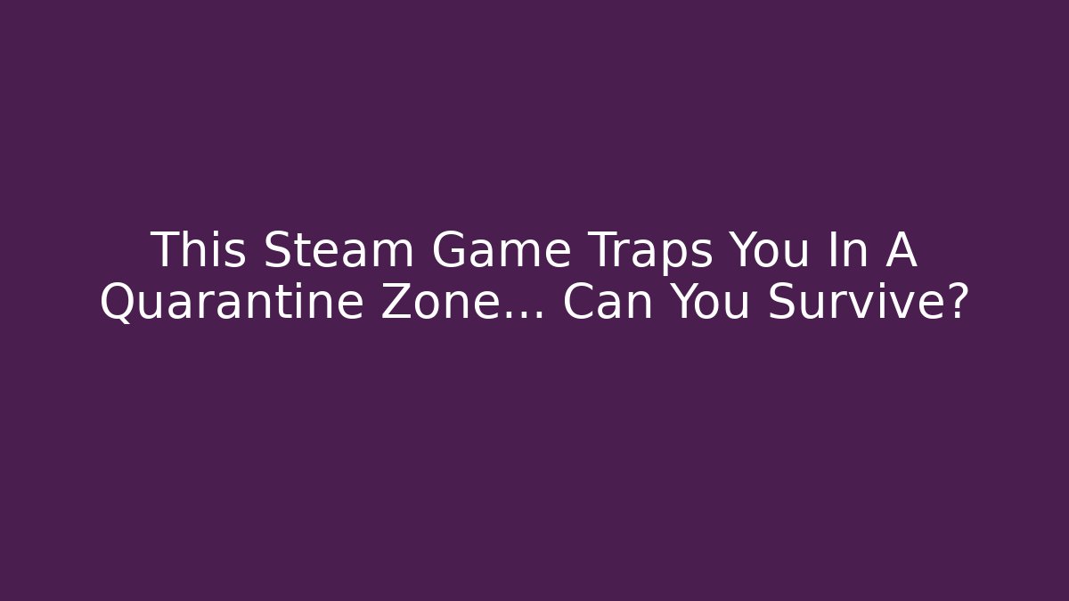 This Steam Game Traps You In A Quarantine Zone… Can You Survive?