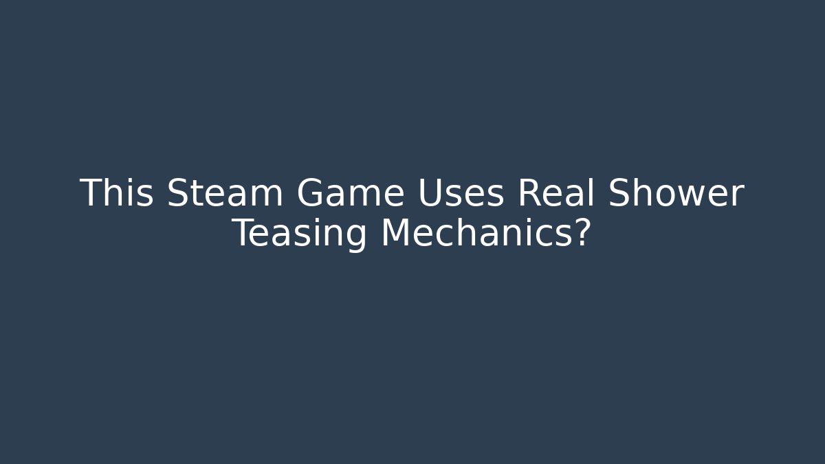 This Steam Game Uses Real Shower Teasing Mechanics?