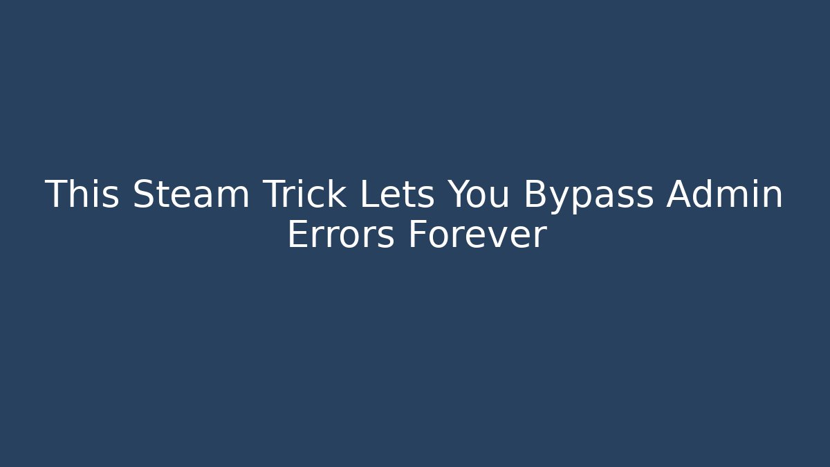 This Steam Trick Lets You Bypass Admin Errors Forever