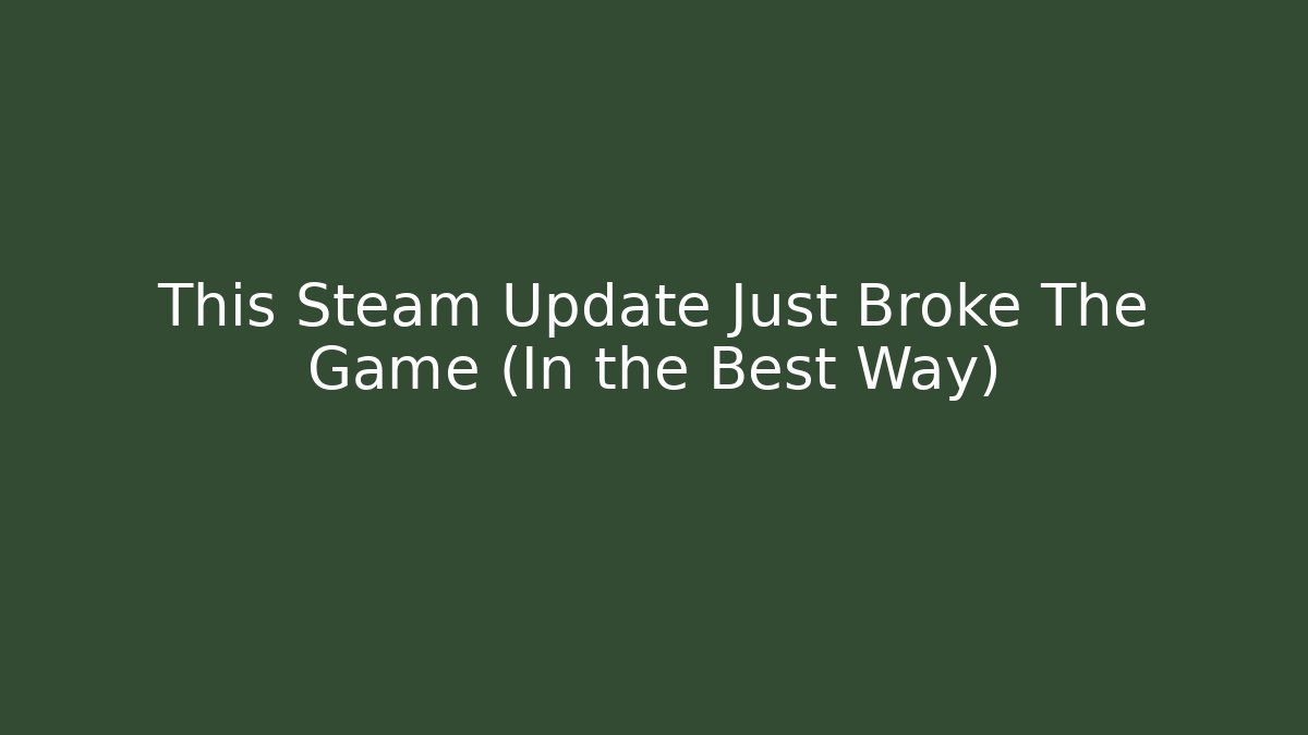 This Steam Update Just Broke The Game (In the Best Way)