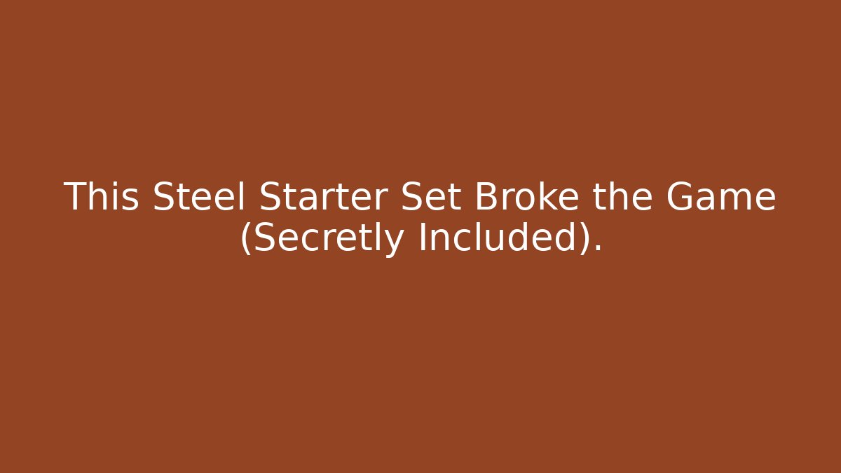 This Steel Starter Set Broke the Game (Secretly Included).