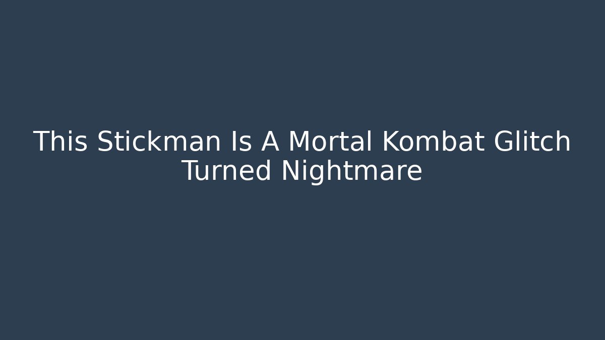 This Stickman Is A Mortal Kombat Glitch Turned Nightmare