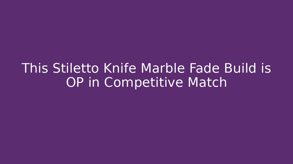 This Stiletto Knife Marble Fade Build is OP in Competitive Match