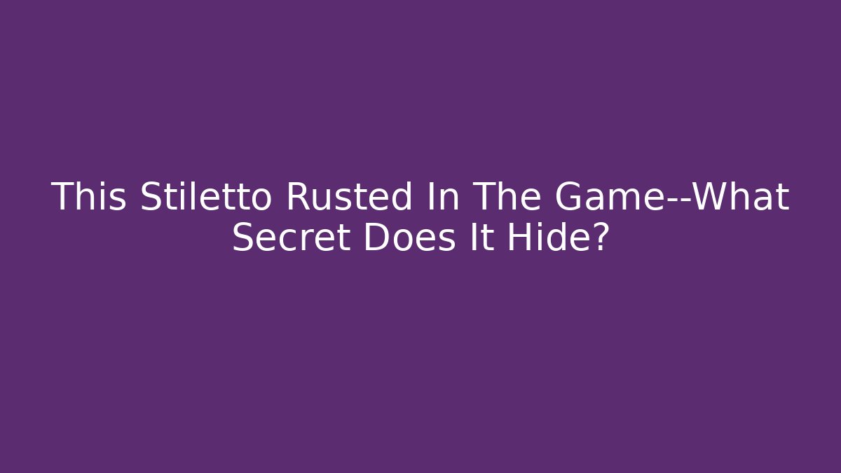 This Stiletto Rusted In The Game—What Secret Does It Hide?
