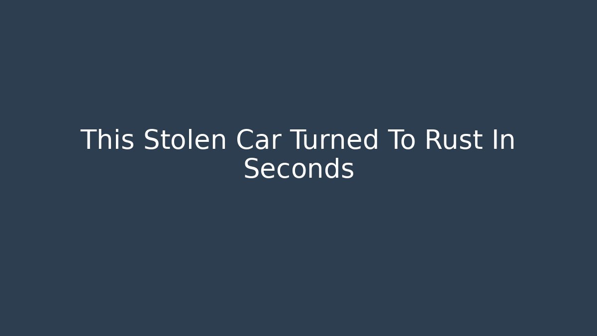 This Stolen Car Turned To Rust In Seconds - Critter Realm