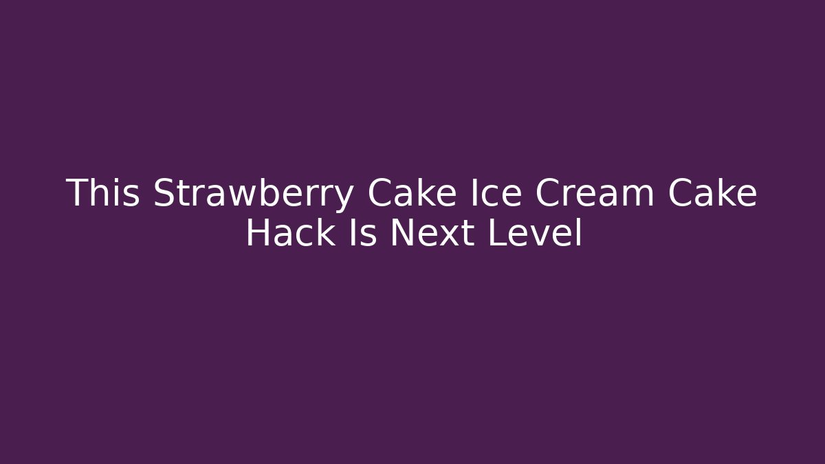 This Strawberry Cake Ice Cream Cake Hack Is Next Level - Critter Realm