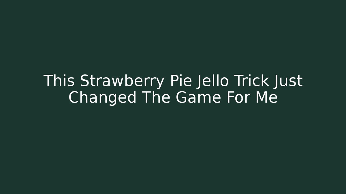 This Strawberry Pie Jello Trick Just Changed The Game For Me