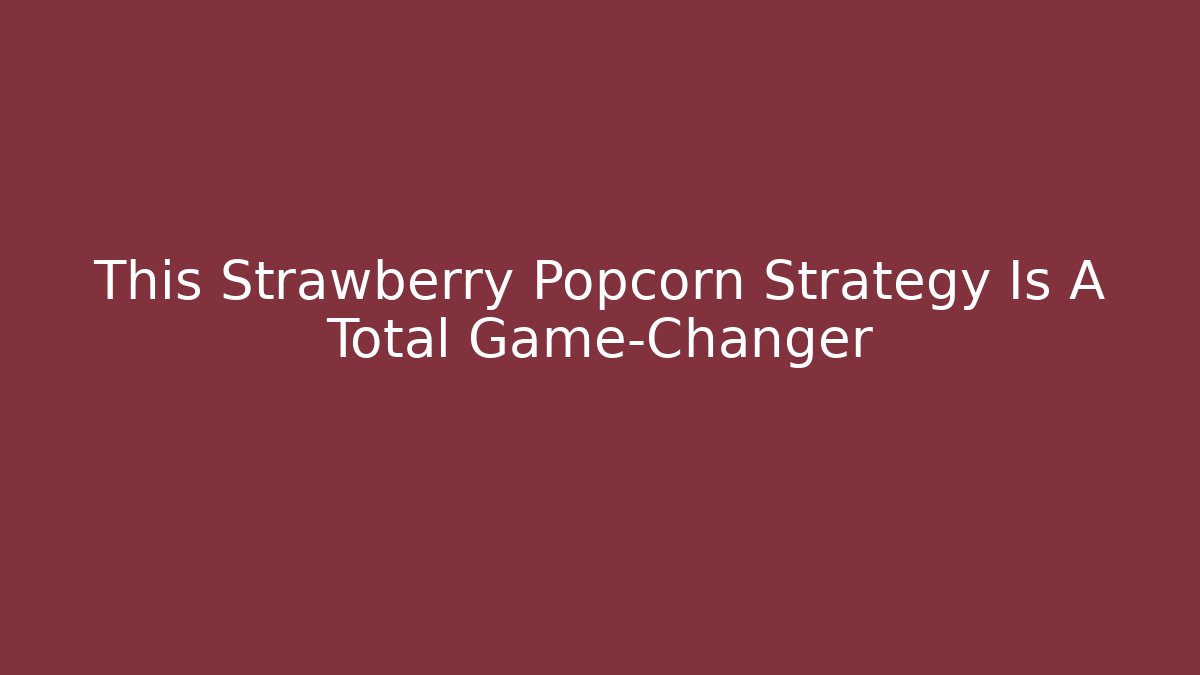 This Strawberry Popcorn Strategy Is A Total Game-Changer
