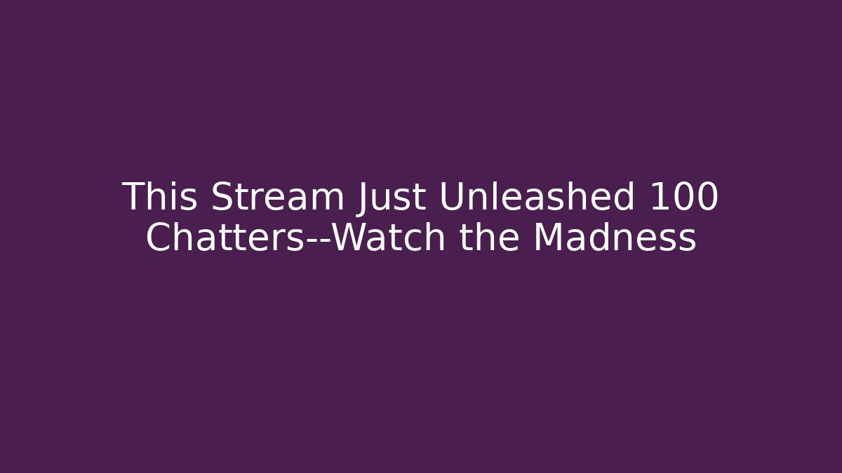 This Stream Just Unleashed 100 Chatters—Watch the Madness