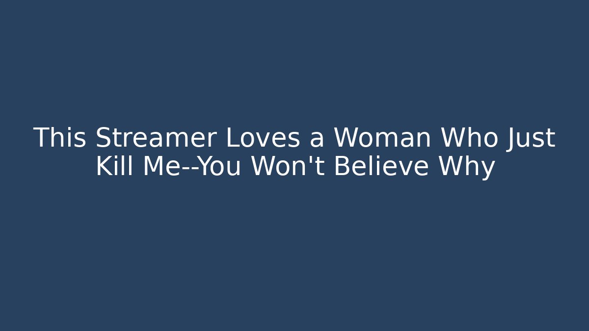 This Streamer Loves a Woman Who Just Kill Me—You Won’t Believe Why