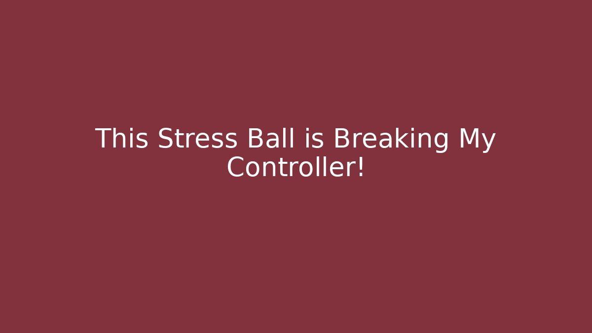 This Stress Ball is Breaking My Controller!