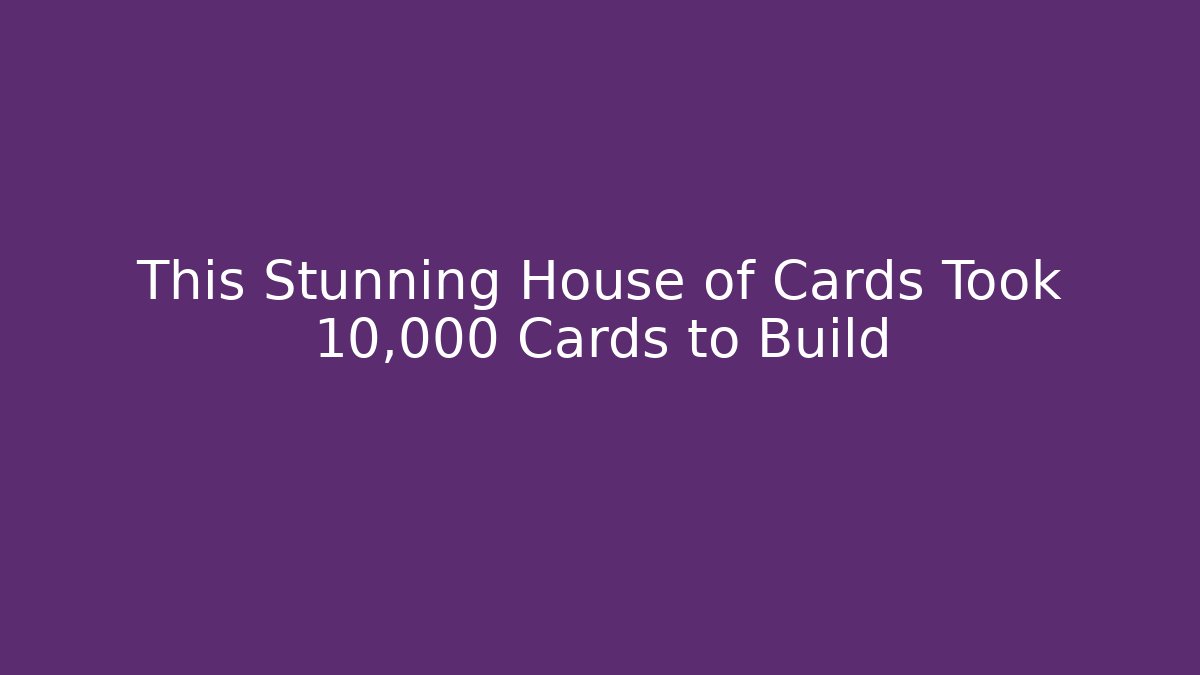 This Stunning House of Cards Took 10,000 Cards to Build
