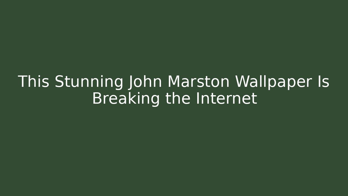This Stunning John Marston Wallpaper Is Breaking the Internet