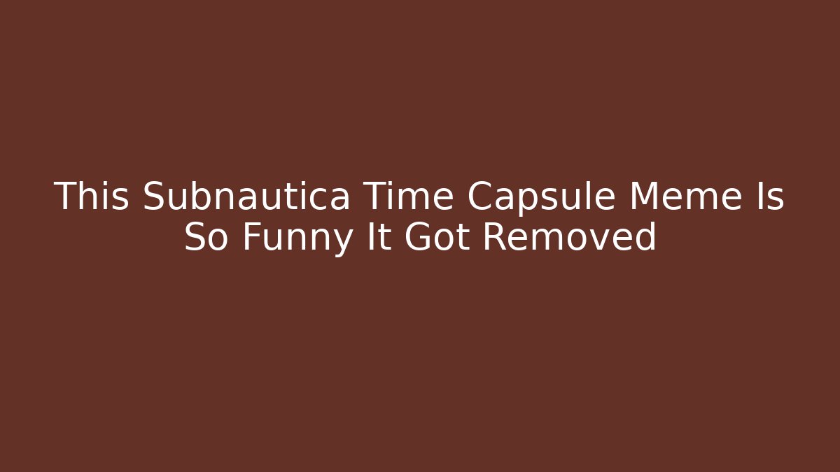 This Subnautica Time Capsule Meme Is So Funny It Got Removed