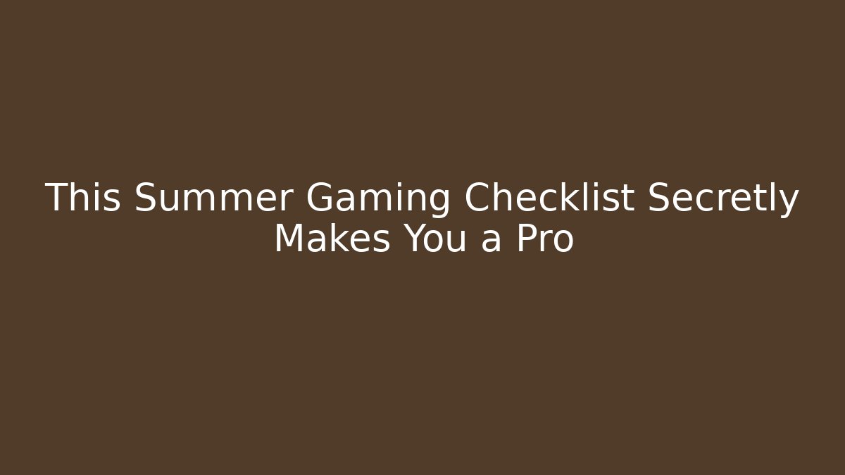This Summer Gaming Checklist Secretly Makes You a Pro