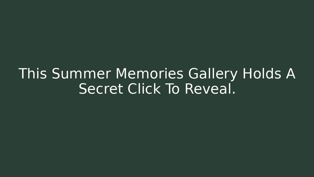 This Summer Memories Gallery Holds A Secret Click To Reveal.