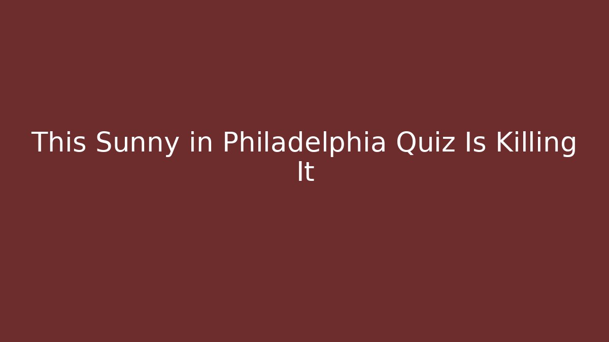 This Sunny in Philadelphia Quiz Is Killing It